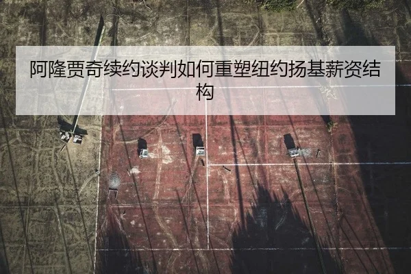 阿隆贾奇续约谈判如何重塑纽约扬基薪资结构